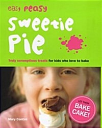 Easy Peasy Sweetie Pie : Truly Scrumptious Treats for Kids Who Love to Bake (Hardcover)