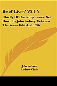 Brief Lives V2 I-Y: Chiefly of Contemporaries, Set Down by John Aubrey, Between the Years 1669 and 1696 (Paperback)