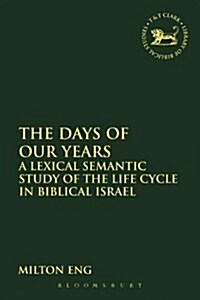 The Days of Our Years : A Lexical Semantic Study of the Life Cycle in Biblical Israel (Paperback)