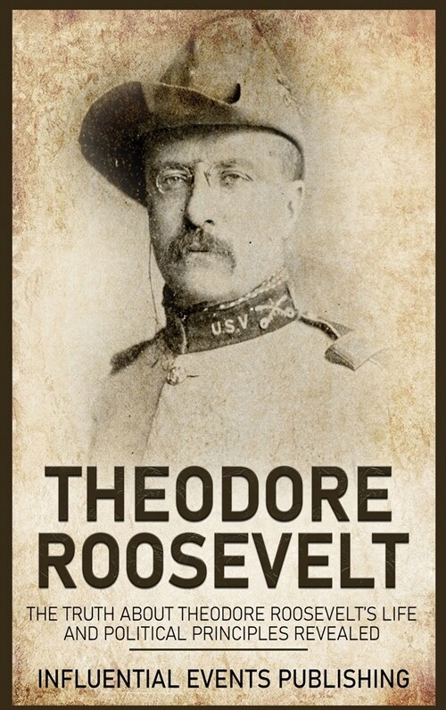 Theodore Roosevelt: The Truth about Theodore Roosevelts Life and Political Principles Revealed (Hardcover)