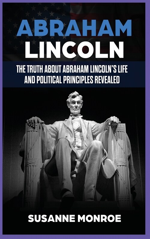 Abraham Lincoln: The Truth about Abraham Lincolns Life and Political Principles Revealed (Hardcover)