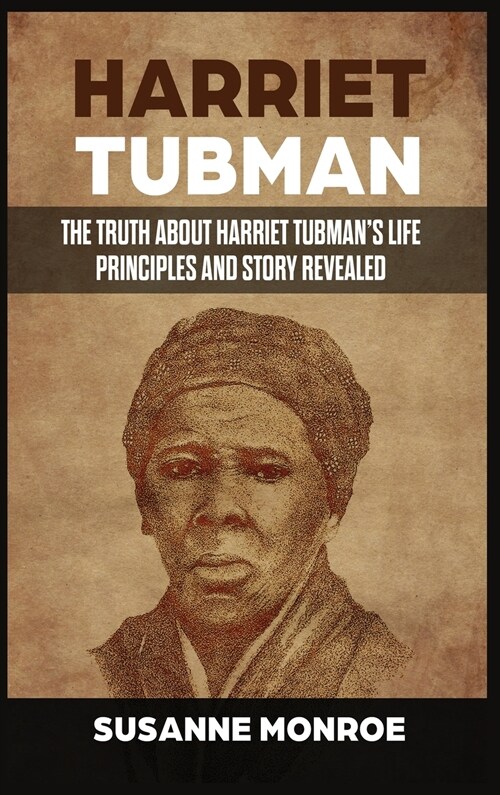 Harriet Tubman: The Truth about Harriet Tubmans Life Principles and Story Revealed (Hardcover)