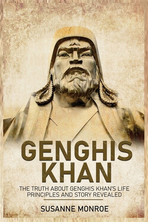 Genghis Khan: The Truth about Genghis Khans Life Principles and Story Revealed (Paperback)