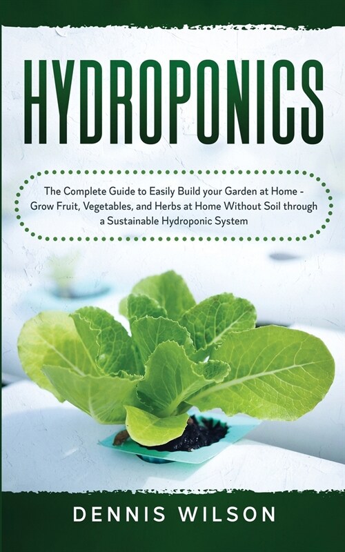 Hydroponics: The Complete Guide to Easily Build your Garden at Home - Grow Fruit, Vegetables, and Herbs at Home Without Soil throug (Paperback)