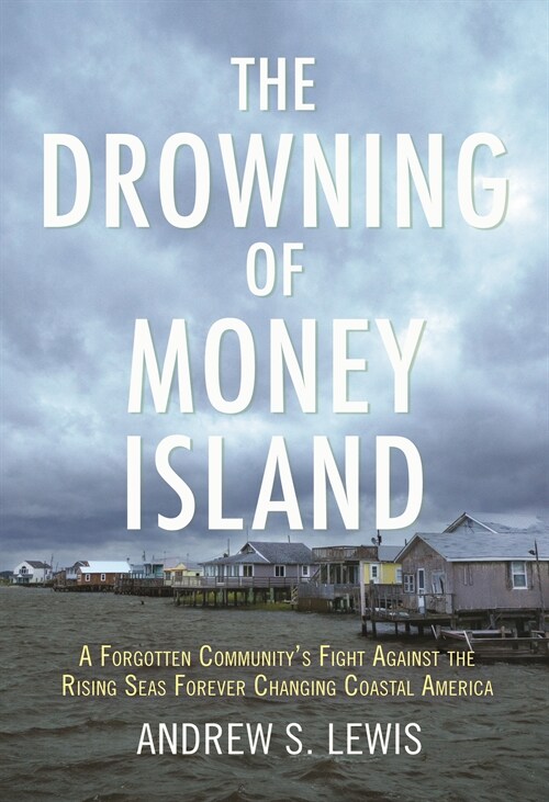 The Drowning of Money Island: A Forgotten Communitys Fight Against the Rising Seas Threatening Coastal America (Paperback)