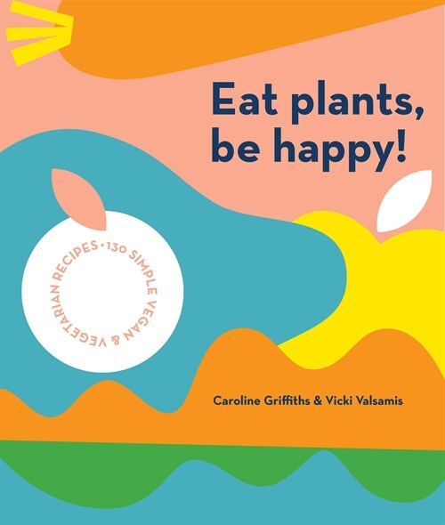 Eat Plants, Be Happy: 130 Simple Vegan and Vegetarian Recipes (Paperback)