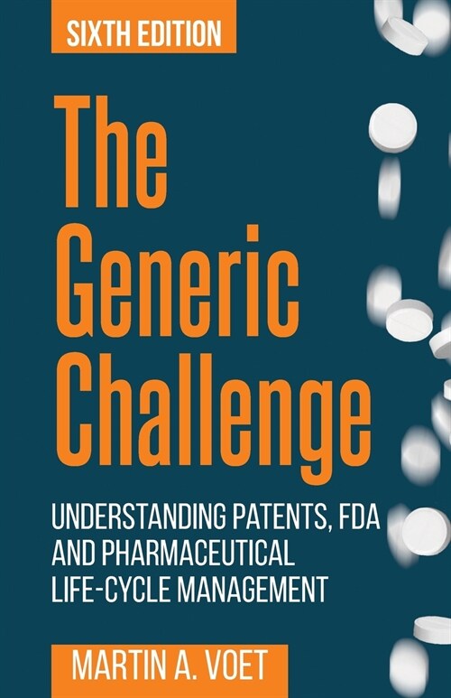 The Generic Challenge: Understanding Patents, FDA and Pharmaceutical Life-Cycle Management (Sixth Edition) (Paperback)