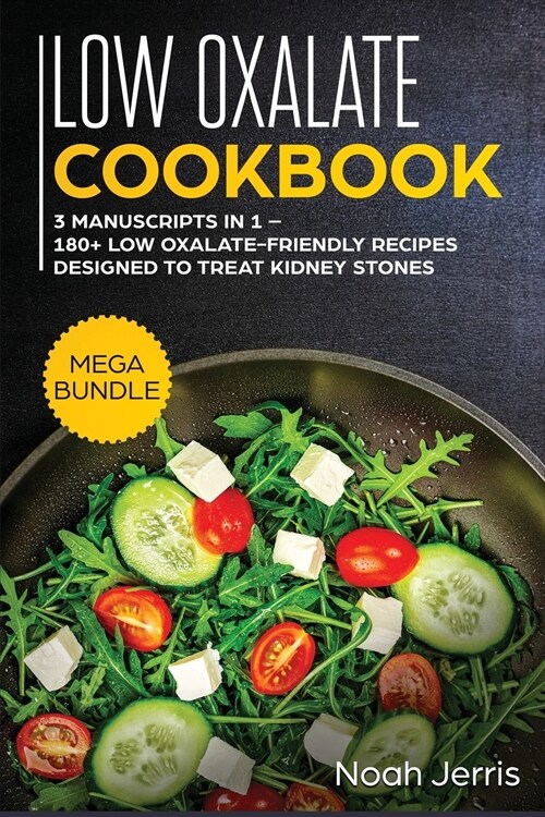 Low Oxalate Cookbook: MEGA BUNDLE - 3 Manuscripts in 1 - 180+ Low Oxalate-Friendly Recipes Designed to Treat Kidney Stones (Paperback)