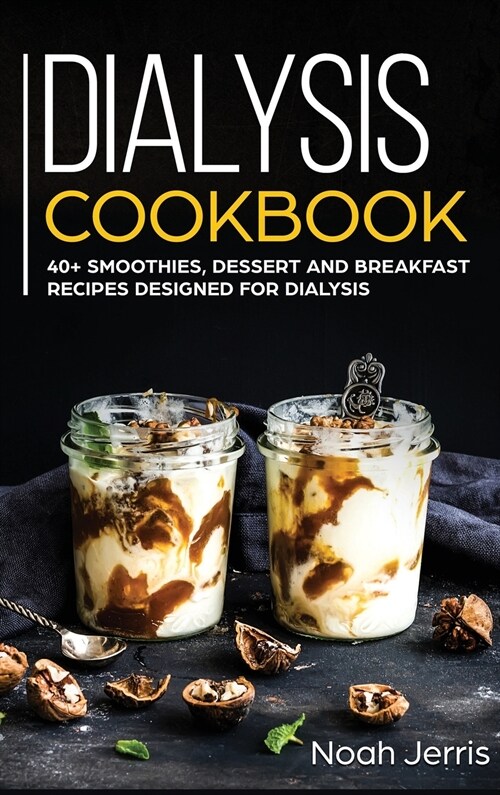 Dialysis Cookbook: 40+ Smoothies, Dessert and Breakfast Recipes Designed for Dialysis (Hardcover)