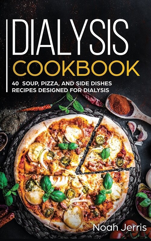 Dialysis Cookbook: 40+ Soup, Pizza, and Side Dishes recipes designed for dialysis (Hardcover)