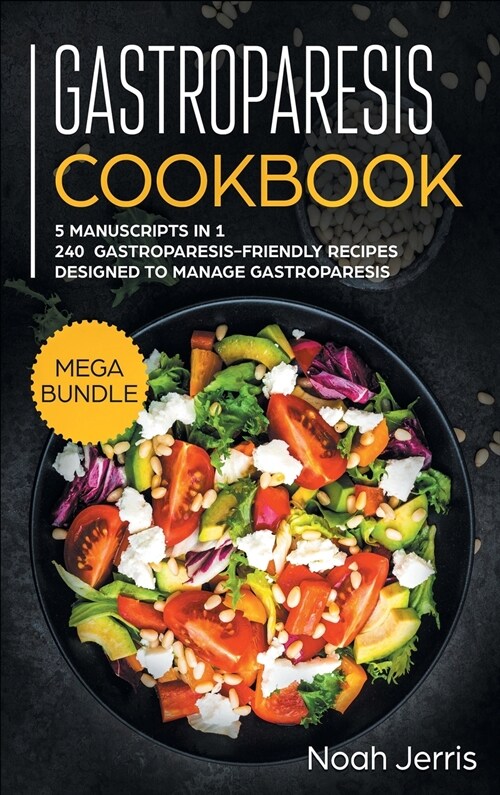 Gastroparesis Cookbook: MEGA BUNDLE - 5 Manuscripts in 1 - 240+ Gastroparesis -Friendly Recipes Designed to Manage Gastroparesis (Hardcover)