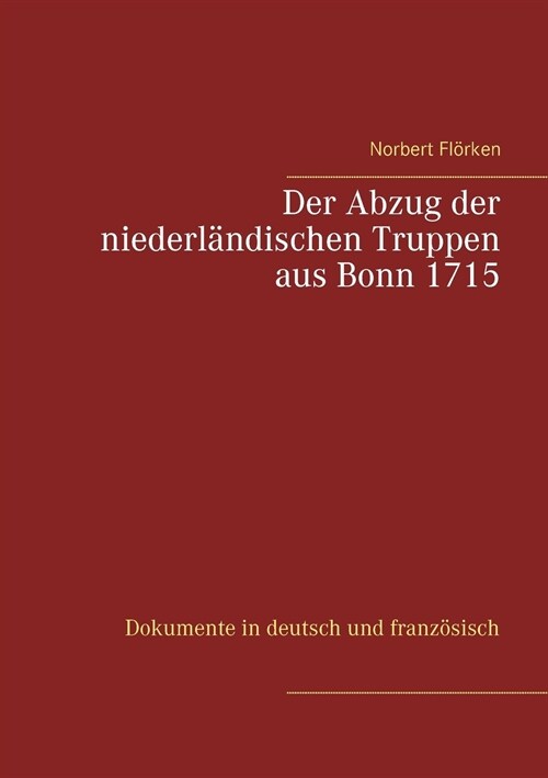 Der Abzug der niederl?dischen Truppen aus Bonn 1715: Dokumente in deutsch und franz?isch (Paperback)