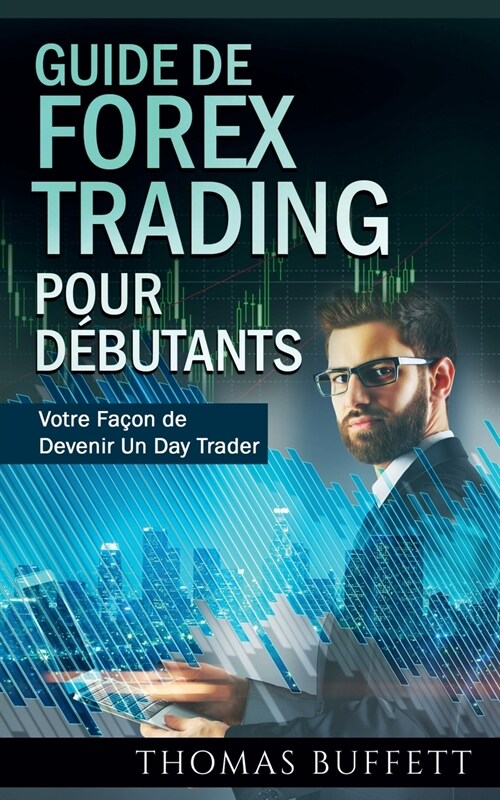 Guide de FOREX Trading pour D?utants: Votre Fa?n de Devenir Un Day Trader (Paperback)