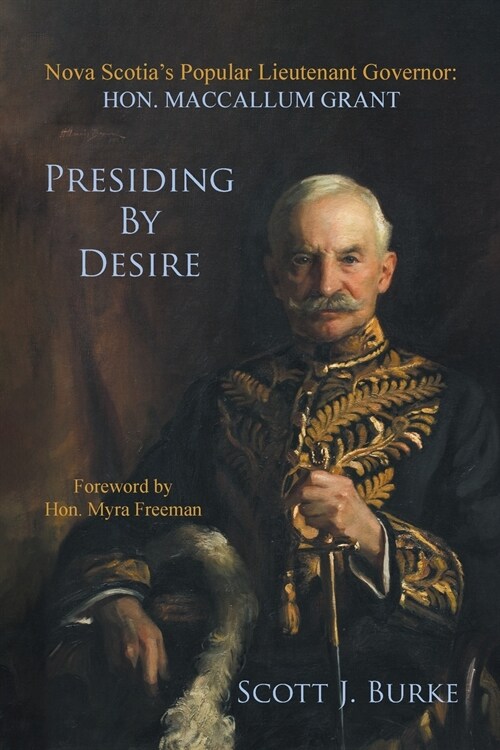Presiding By Desire: Nova Scotias Popular Lieutenant Governor: Hon. MacCallum Grant (Paperback)