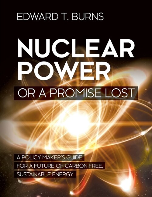 Nuclear Power or a Promise Lost: A Policy Makers Guide for a Future of Carbon Free, Sustainable Energy (Paperback)