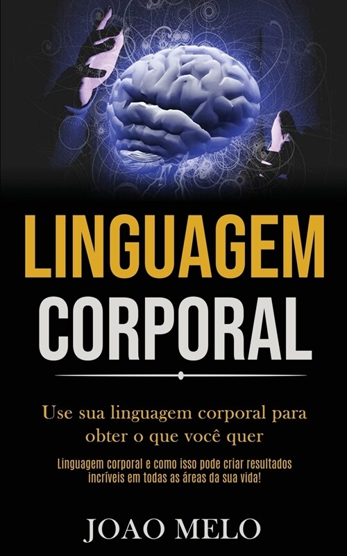 Linguagem Corporal: Use sua linguagem corporal para obter o que voc?quer (Linguagem corporal e como isso pode criar resultados incr?eis (Paperback)