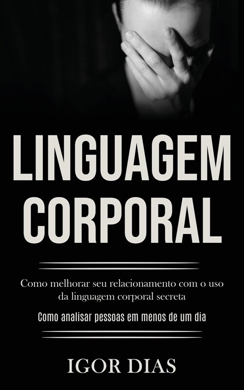 Linguagem Corporal: Como melhorar seu relacionamento com o uso da linguagem corporal secreta (Como analisar pessoas em menos de um dia) (Paperback)