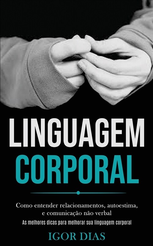 Linguagem Corporal: Como entender relacionamentos, autoestima, e comunica豫o n? verbal (As melhores dicas para melhorar sua linguagem cor (Paperback)
