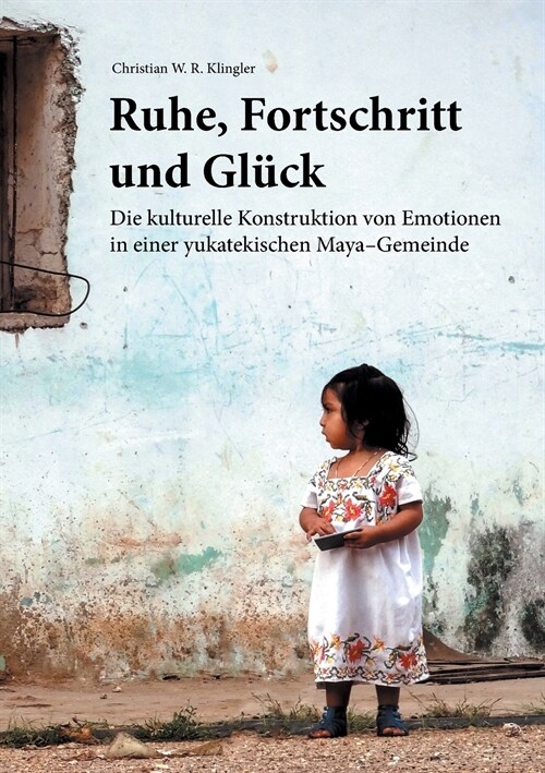 Ruhe, Fortschritt und Gl?k: Die kulturelle Konstruktion von Emotionen in einer yukatekischen Maya-Gemeinde (Paperback)