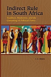 Indirect Rule in South Africa: Tradition, Modernity, and the Costuming of Political Power (Paperback)