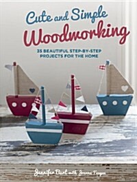 Cute and Simple Woodworking : 35 Beautiful Step-by-Step Projects for the Home (Paperback)