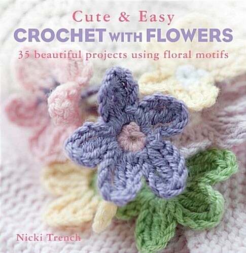 Cute & Easy Crochet with Flowers: 35 Beautiful Projects Using Floral Motifs (Paperback)