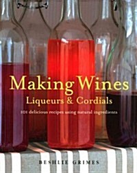 Making Wines, Liqueurs & Cordials : 101 Delicious Recipes Using Natural Ingredients (Paperback)