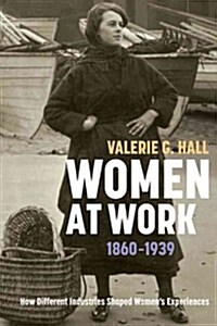 Women at Work, 1860-1939 : How Different Industries Shaped Womens Experiences (Hardcover)