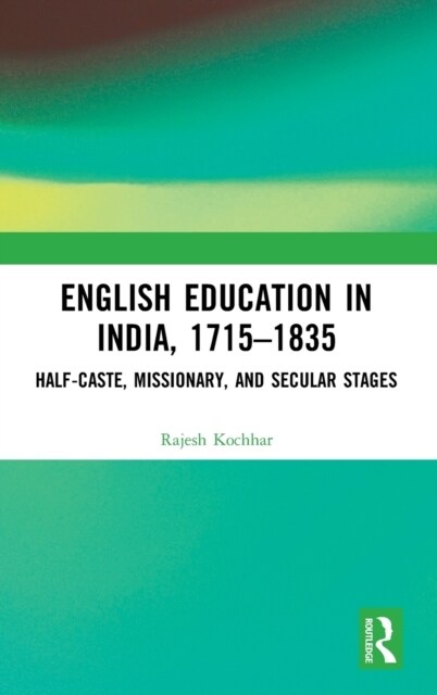 English Education in India, 1715-1835 : Half-Caste, Missionary, and Secular Stages (Hardcover)