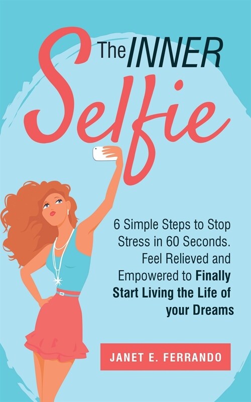 The INNER Selfie: 6 Simple Steps to Stop Stress in 60 Seconds. Feel Relieved and Empowered to Finally Start Living the Life of Your Drea (Paperback)