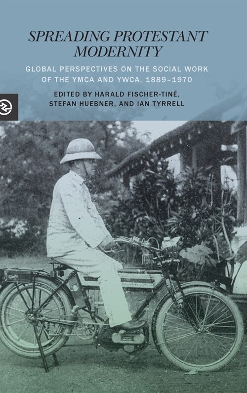 Spreading Protestant Modernity: Global Perspectives on the Social Work of the YMCA and Ywca, 1889-1970 (Hardcover)