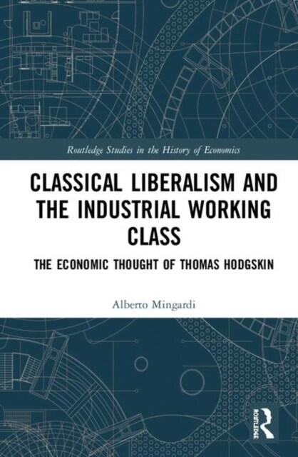 Classical Liberalism and the Industrial Working Class : The Economic Thought of Thomas Hodgskin (Hardcover)