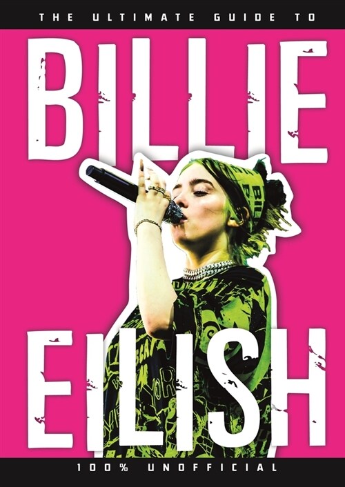 The Ultimate Guide to Billie Eilish : Everything you need to know about pops most iconic artist - 100% Unofficial (Hardcover)