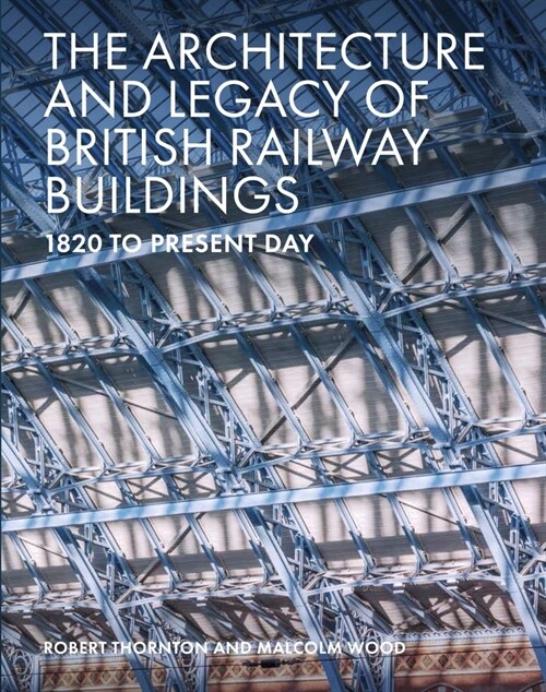The Architecture and Legacy of British Railway Buildings : 1825 to present day (Hardcover)