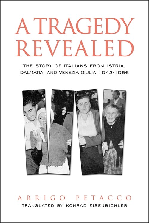 A Tragedy Revealed: The Story of Italians from Istria, Dalmatia, and Venezia Giulia, 1943-1956 (Paperback)