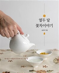 열두 달 꽃차이야기 :향기롭고 아름답게 찻잔에 다시 피는 꽃 