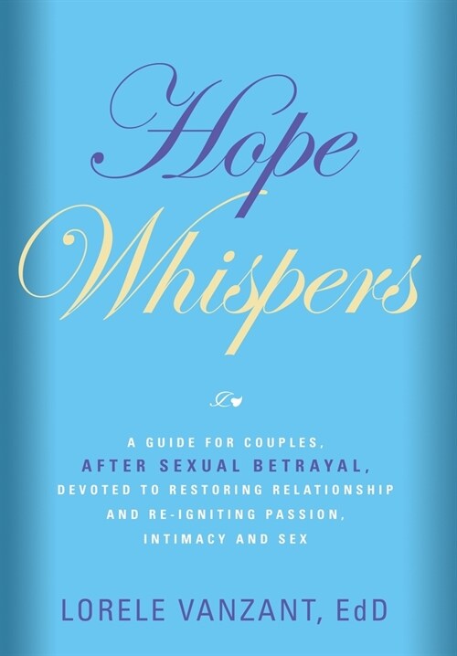 Hope Whispers: A Guide for Couples, After Sexual Betrayal, Devoted to Restoring Relationship, and Re-igniting Passion, Intimacy and S (Hardcover)