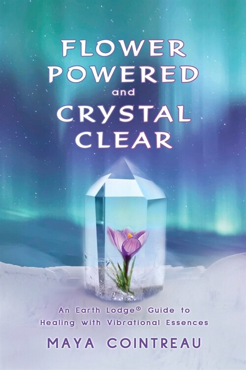 Flower Powered and Crystal Clear: An Earth Lodge(R) Guide to Healing with Vibrational Essences (Paperback)