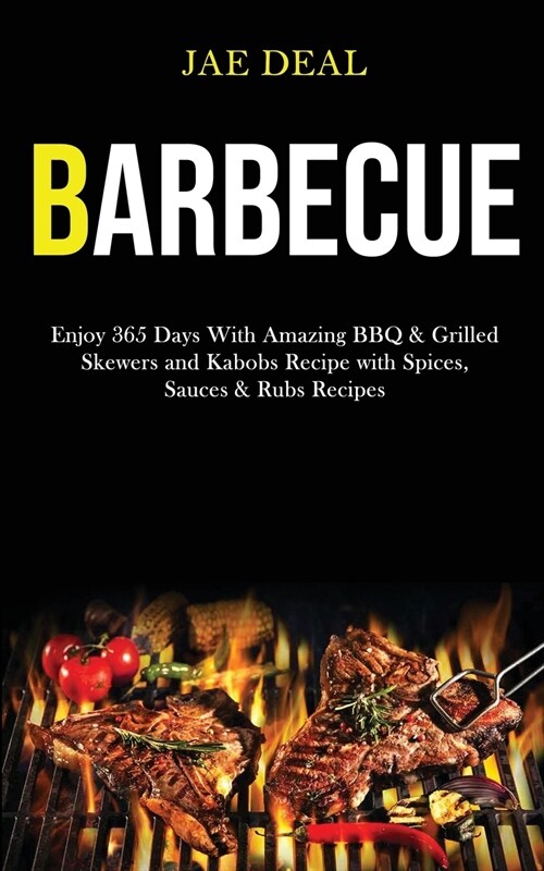 Barbecue: Enjoy 365 Days With Amazing Bbq & Grilled Skewers and Kabobs Recipe With Spices, Sauces & Rubs Recipes (Paperback)