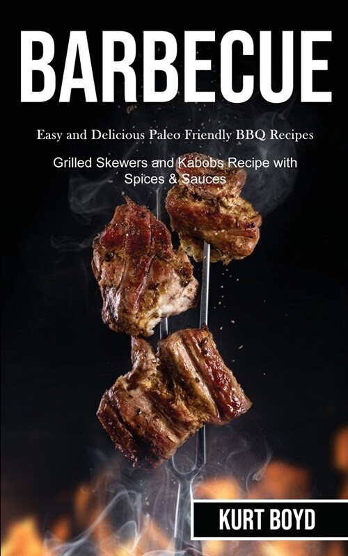 Barbecue: Easy and Delicious Paleo Friendly Bbq Recipes (Grilled Skewers and Kabobs Recipe With Spices & Sauces) (Paperback)