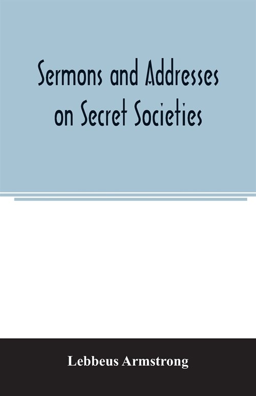 Sermons and addresses on secret societies: fourteen pamphlets in one volume (Paperback)