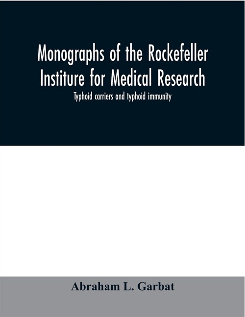 Monographs of the Rockefeller Institure for Medical Research; Typhoid carriers and typhoid immunity (Paperback)