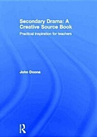 Secondary Drama: A Creative Source Book : Practical Inspiration for Teachers (Hardcover)