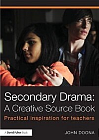 Secondary Drama: A Creative Source Book : Practical Inspiration for Teachers (Paperback)