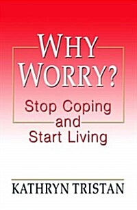 Why Worry?: Stop Coping and Start Living (Hardcover)