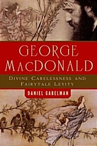 George MacDonald: Divine Carelessness and Fairytale Levity (Hardcover)