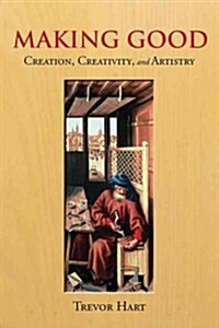Making Good: Creation, Creativity, and Artistry (Hardcover)