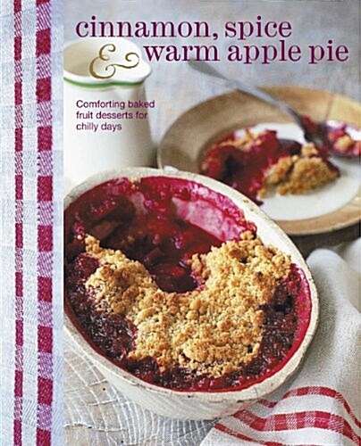 Cinnamon, Spice & Warm Apple Pie : Comforting Baked Fruit Desserts for Chilly Days (Hardcover)