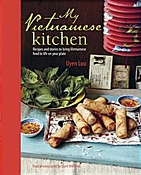 My Vietnamese Kitchen : Recipes and Stories to Bring Vietnamese Food to Life on Your Plate (Hardcover)