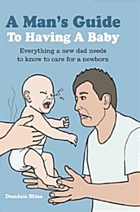 Mans Guide to Having a Baby : Everything a New Dad Needs to Know to Care for a Newborn (Hardcover)